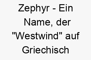 zephyr ein name der westwind auf griechisch bedeutet gut fuer einen lebhaften hund mit einer flotten und froehlichen persoenlichkeit 27964