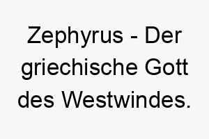 zephyrus der griechische gott des westwindes ein majestaetischer name fuer einen hund 27998