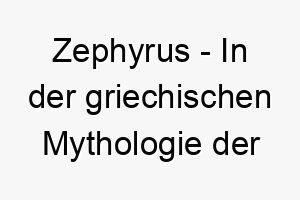 zephyrus in der griechischen mythologie der gott des westwindes ein passender name fuer einen hund der sanft und doch kraftvoll ist 28047