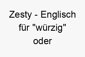 zesty englisch fuer wuerzig oder energiegeladen ein guter name fuer einen hund mit viel energie und charisma 28007