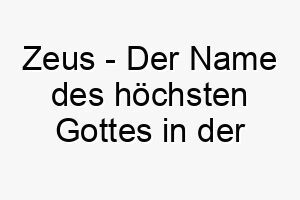 zeus der name des hoechsten gottes in der griechischen mythologie ein passender name fuer einen sehr maechtigen und majestaetischen hund 27961