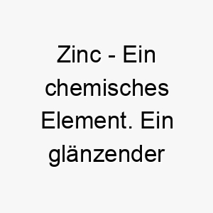 zinc ein chemisches element ein glaenzender name fuer einen hund mit einer starken und widerstandsfaehigen persoenlichkeit 28038