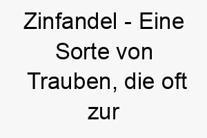 zinfandel eine sorte von trauben die oft zur herstellung von wein verwendet wird ein edler und ausgefallener name fuer einen hund 28114