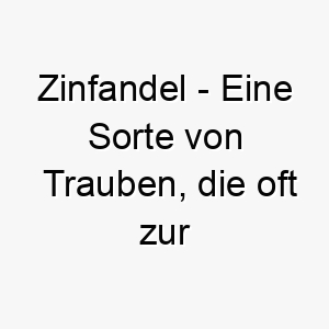 zinfandel eine sorte von trauben die oft zur herstellung von wein verwendet wird ein edler und ausgefallener name fuer einen hund 28114