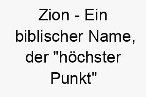 zion ein biblischer name der hoechster punkt bedeutet ein schoener name fuer einen hund der eine hohe stelle in ihrem herzen hat 27982