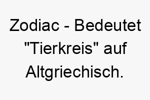 zodiac bedeutet tierkreis auf altgriechisch ein passender name fuer einen hund der unter einem bestimmten sternzeichen geboren wurde 27975