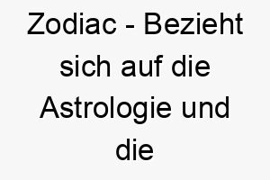 zodiac bezieht sich auf die astrologie und die zwoelf tierkreiszeichen ein mysterioeser und faszinierender name fuer ihren hund 28094