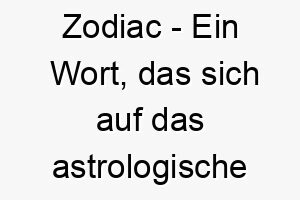 zodiac ein wort das sich auf das astrologische system der tierkreiszeichen bezieht ein interessanter name fuer einen hund mit einer mysterioesen oder faszinierenden persoenlichkeit 28100