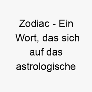 zodiac ein wort das sich auf das astrologische system der tierkreiszeichen bezieht ein interessanter name fuer einen hund mit einer mysterioesen oder faszinierenden persoenlichkeit 28100