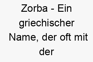 zorba ein griechischer name der oft mit der kultur und der musik griechenlands in verbindung gebracht wird 27976