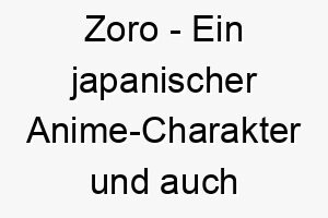 zoro ein japanischer anime charakter und auch eine anspielung auf den fiktiven charakter zorro ein passender name fuer einen mutigen oder abenteuerlustigen hund 28010