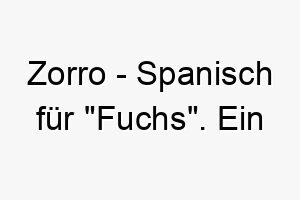 zorro spanisch fuer fuchs ein ausgezeichneter name fuer einen schlauen und gerissenen hund 28101