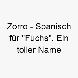 zorro spanisch fuer fuchs ein toller name fuer einen schlauen oder schelmischen hund 28018