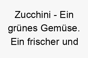 zucchini ein gruenes gemuese ein frischer und gesunder name fuer einen hund 28033