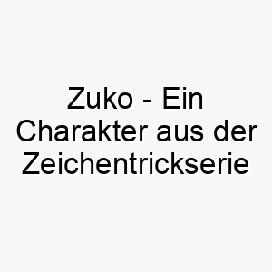 zuko ein charakter aus der zeichentrickserie avatar the last airbender ein mutiger name fuer einen abenteuerlustigen hund 28036