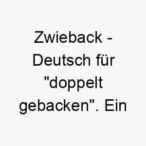 zwieback deutsch fuer doppelt gebacken ein suesser und leckerer name fuer einen hund der essen liebt 28098